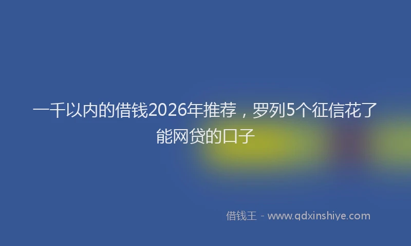一千以内的借钱2026年推荐，罗列5个征信花了能网贷的口子