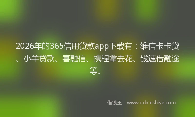 2026年的365信用贷款app下载有:维信卡卡贷、小羊贷款、喜融信、携程拿去花、钱速借融途等。