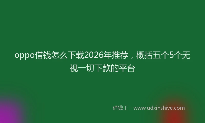 oppo借钱怎么下载2026年推荐，概括五个5个无视一切下款的平台