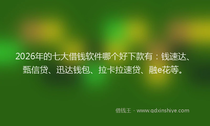 2026年的七大借钱软件哪个好下款有：钱速达、甄信贷、迅达钱包、拉卡拉速贷、融e花等。