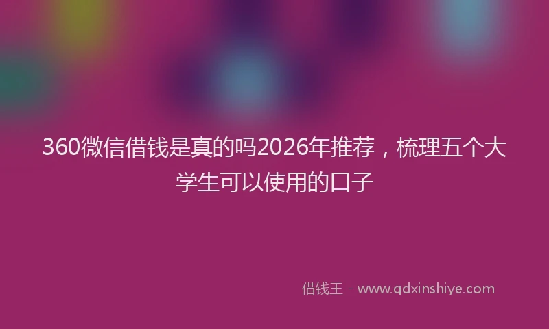 360微信借钱是真的吗2026年推荐，梳理五个大学生可以使用的口子