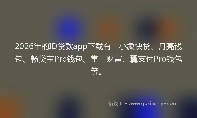 2026年的ID贷款app下载有：小象快贷、月亮钱包、畅贷宝Pro钱包、掌上财富、翼支付Pro钱包等。