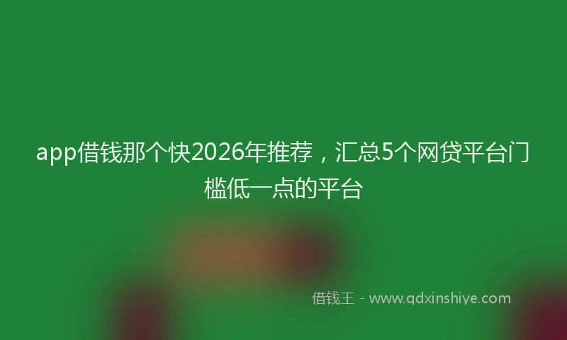 app借钱那个快2026年推荐，汇总5个网贷平台门槛低一点的平台