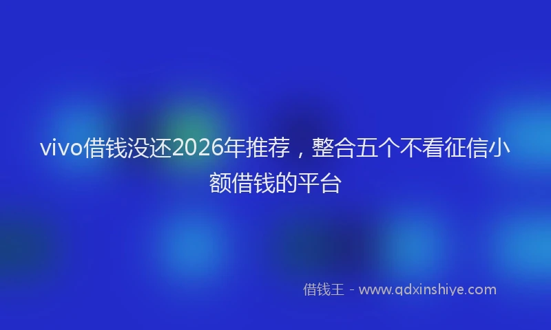 vivo借钱没还2026年推荐,整合五个不看征信小额借钱的平台