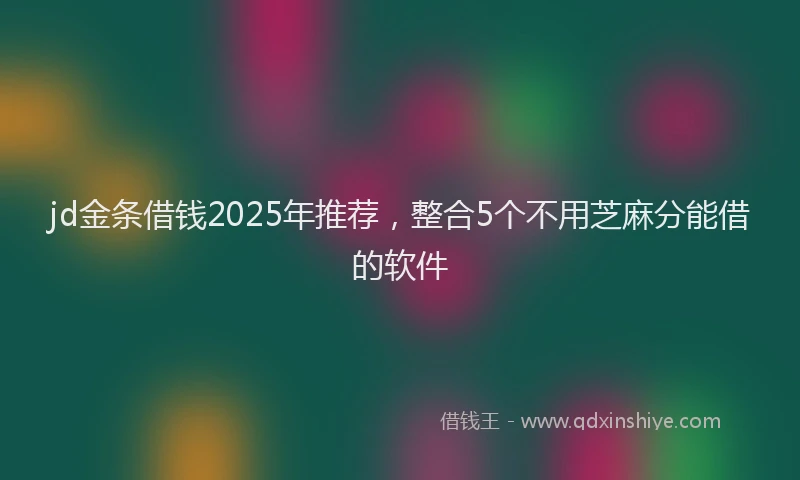 jd金条借钱2025年推荐，整合5个不用芝麻分能借的软件