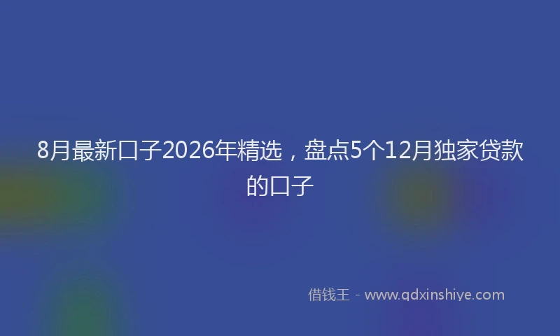 8月最新口子2026年精选，盘点5个12月独家贷款的口子