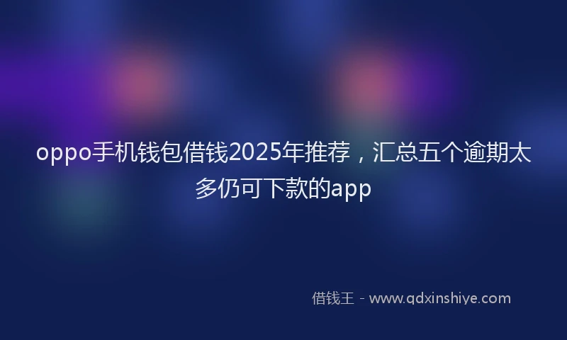 oppo手机钱包借钱2025年推荐，汇总五个逾期太多仍可下款的app