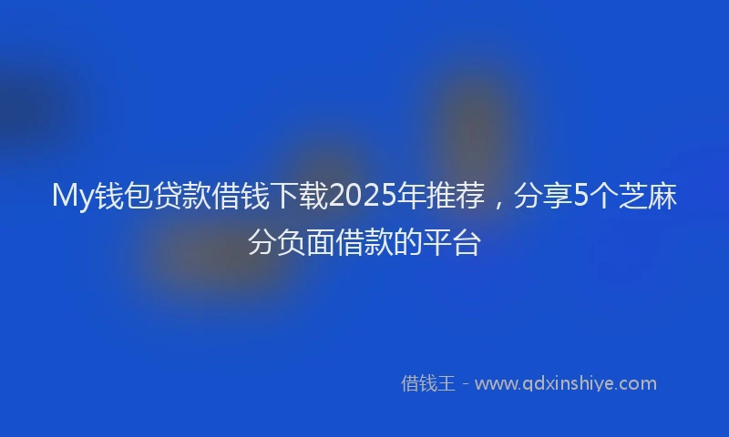 My钱包贷款借钱下载2025年推荐,分享5个芝麻分负面借款的平台