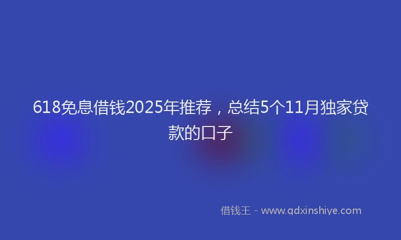 618免息借钱2025年推荐，总结5个11月独家贷款的口子