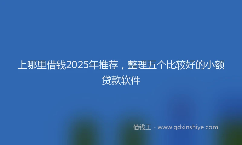 上哪里借钱2025年推荐，整理五个比较好的小额贷款软件