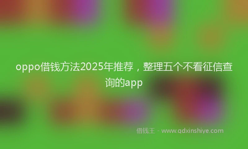 oppo借钱方法2025年推荐，整理五个不看征信查询的app