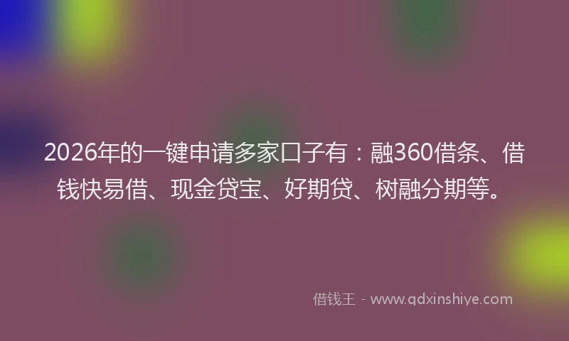2026年的一键申请多家口子有：融360借条、借钱快易借、现金贷宝、好期贷、树融分期等。