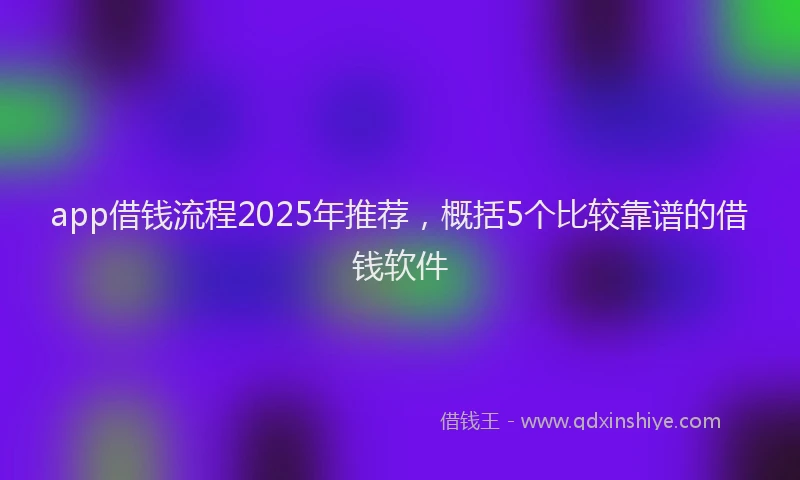 app借钱流程2025年推荐，概括5个比较靠谱的借钱软件