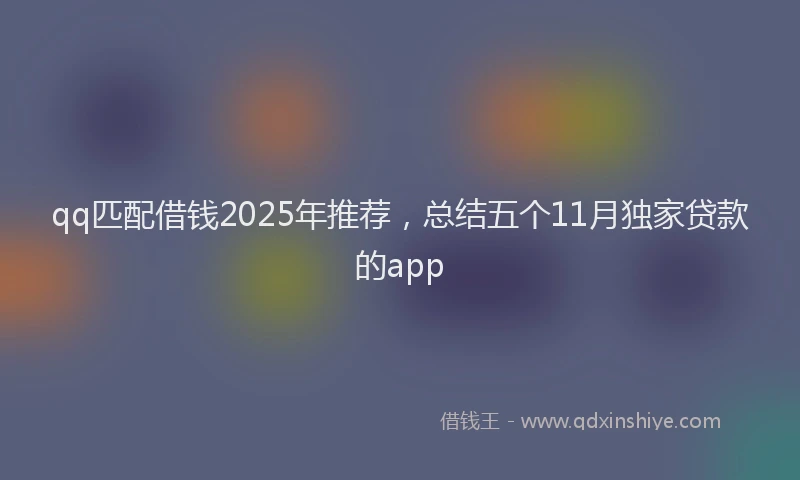 qq匹配借钱2025年推荐，总结五个11月独家贷款的app