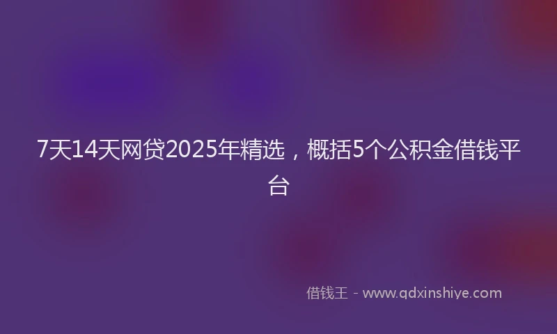 7天14天网贷2025年精选，概括5个公积金借钱平台