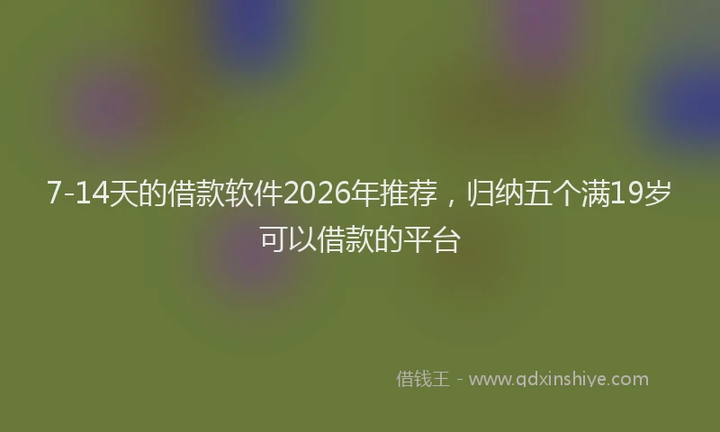 7-14天的借款软件2026年推荐，归纳五个满19岁可以借款的平台