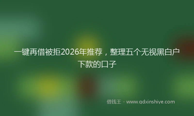 一键再借被拒2026年推荐，整理五个无视黑白户下款的口子