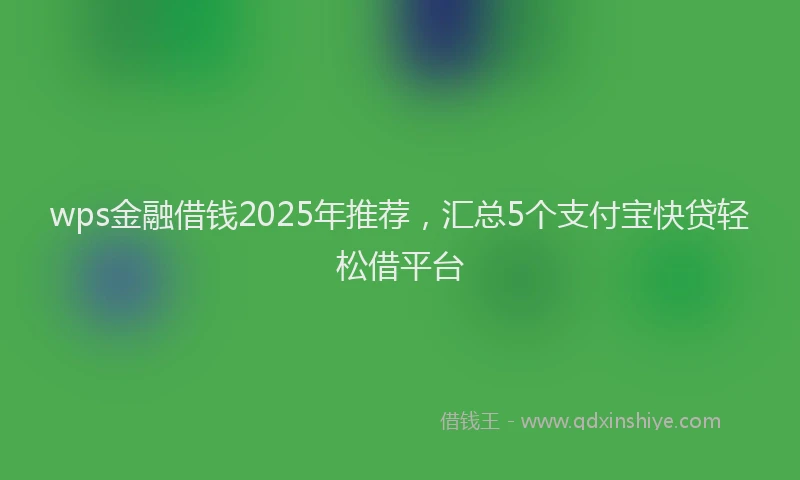 wps金融借钱2025年推荐，汇总5个支付宝快贷轻松借平台