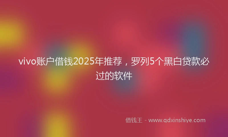 vivo账户借钱2025年推荐，罗列5个黑白贷款必过的软件