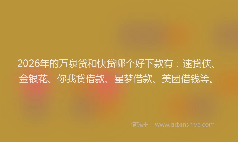 2026年的万泉贷和快贷哪个好下款有:速贷侠、金银花、你我贷借款、星梦借款、美团借钱等。