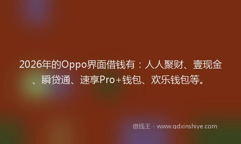 2026年的Oppo界面借钱有：人人聚财、壹现金、瞬贷通、速享Pro+钱包、欢乐钱包等。
