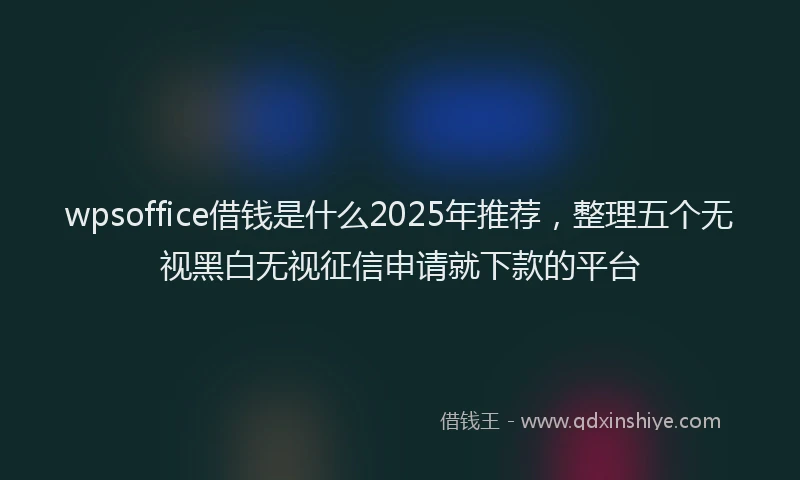 wpsoffice借钱是什么2025年推荐，整理五个无视黑白无视征信申请就下款的平台