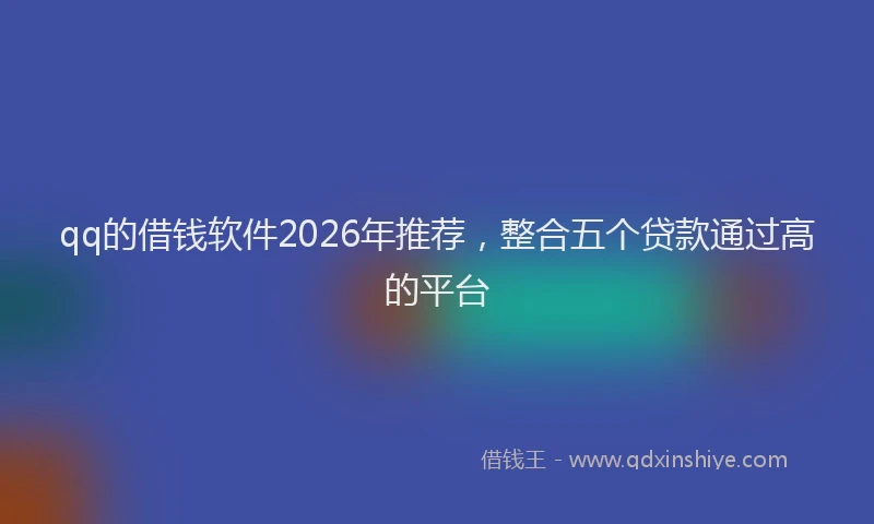 qq的借钱软件2026年推荐，整合五个贷款通过高的平台