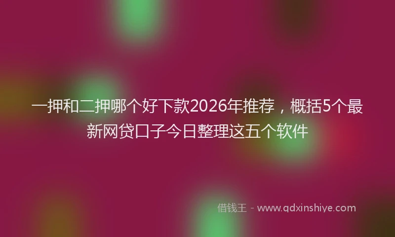 一押和二押哪个好下款2026年推荐，概括5个最新网贷口子今日整理这五个软件
