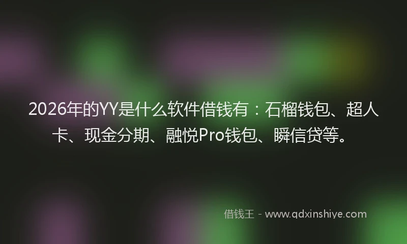 2026年的YY是什么软件借钱有:石榴钱包、超人卡、现金分期、融悦Pro钱包、瞬信贷等。