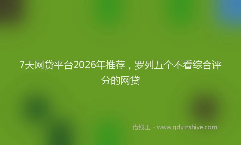 7天网贷平台2026年推荐,罗列五个不看综合评分的网贷