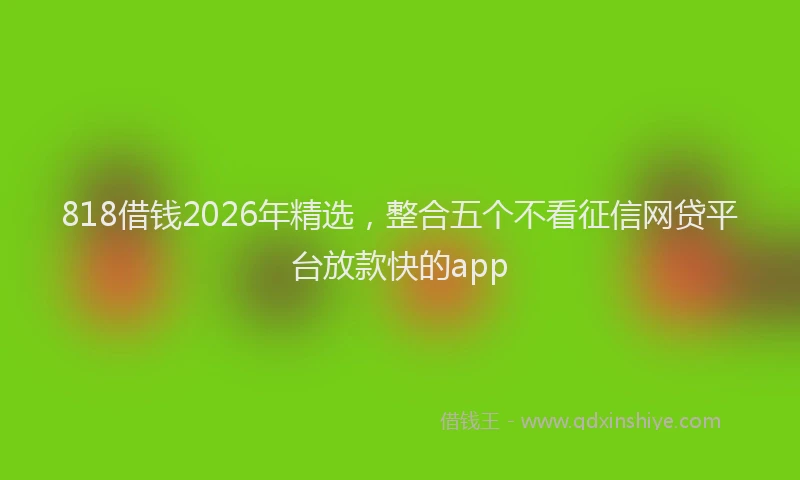 818借钱2026年精选，整合五个不看征信网贷平台放款快的app