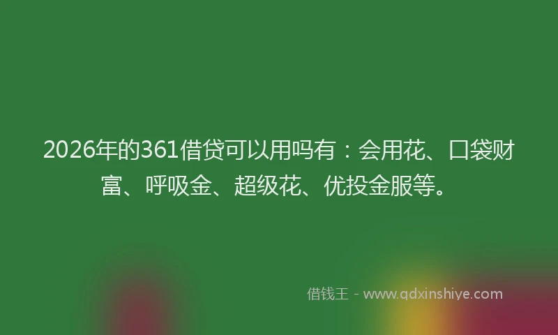 2026年的361借贷可以用吗有:会用花、口袋财富、呼吸金、超级花、优投金服等。