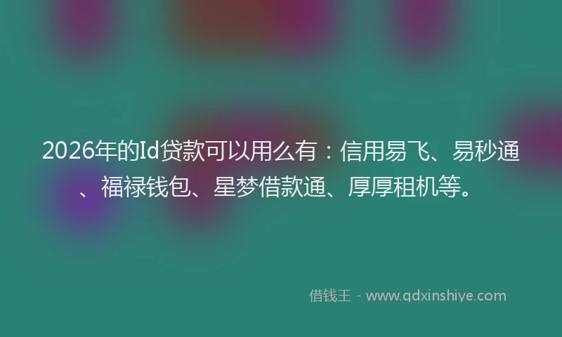 2026年的Id贷款可以用么有：信用易飞、易秒通、福禄钱包、星梦借款通、厚厚租机等。