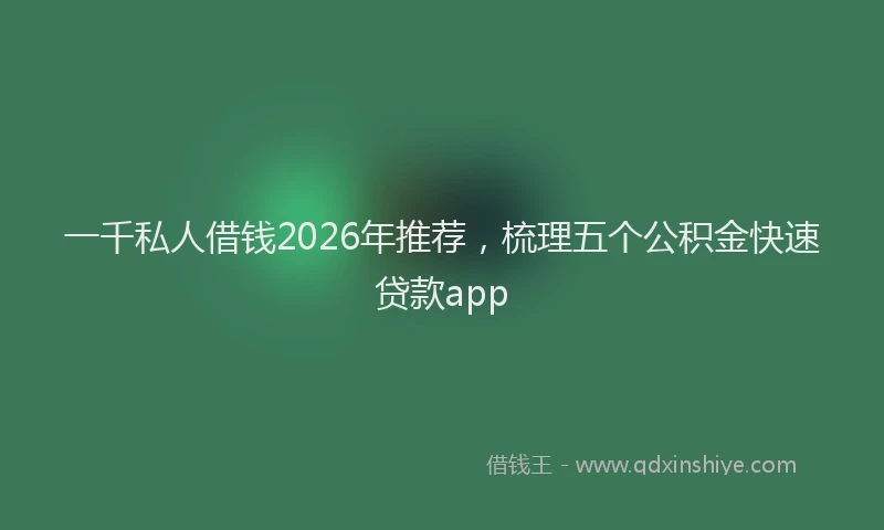 一千私人借钱2026年推荐，梳理五个公积金快速贷款app