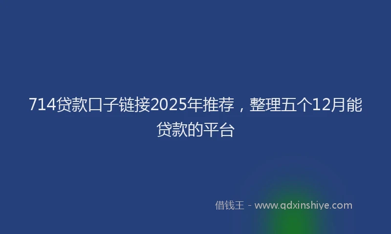714贷款口子链接2025年推荐，整理五个12月能贷款的平台