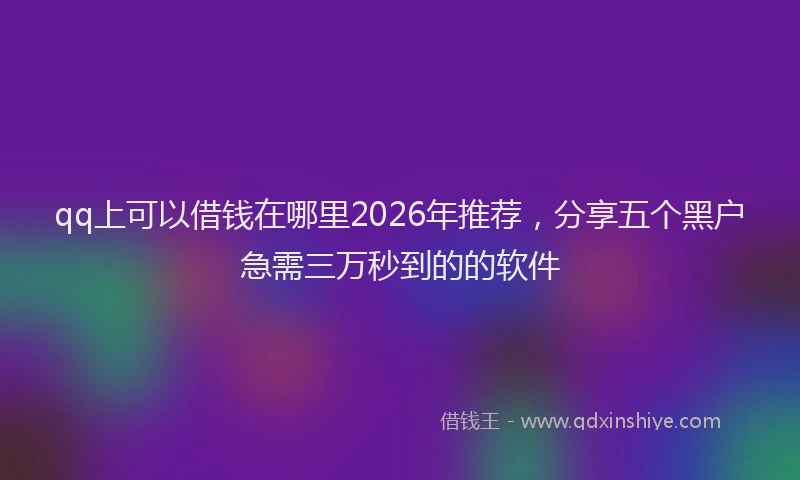 qq上可以借钱在哪里2026年推荐，分享五个黑户急需三万秒到的的软件