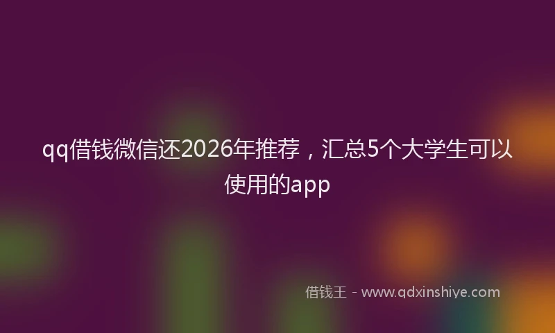 qq借钱微信还2026年推荐，汇总5个大学生可以使用的app