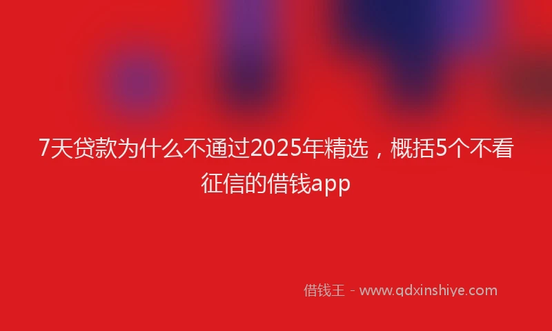 7天贷款为什么不通过2025年精选，概括5个不看征信的借钱app