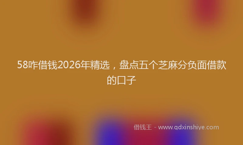 58咋借钱2026年精选，盘点五个芝麻分负面借款的口子