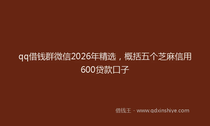 qq借钱群微信2026年精选,概括五个芝麻信用600贷款口子