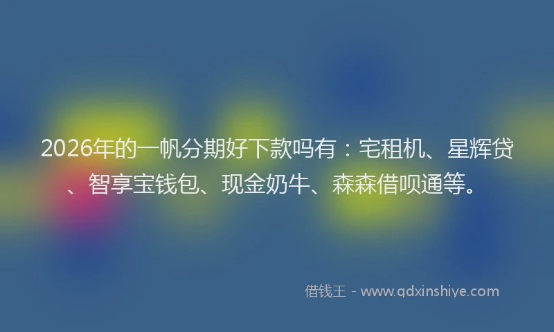 2026年的一帆分期好下款吗有：宅租机、星辉贷、智享宝钱包、现金奶牛、森森借呗通等。
