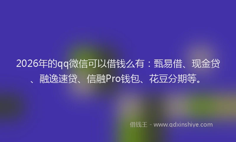 2026年的qq微信可以借钱么有:甄易借、现金贷、融逸速贷、信融Pro钱包、花豆分期等。
