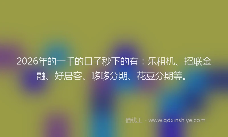 2026年的一千的口子秒下的有：乐租机、招联金融、好居客、哆哆分期、花豆分期等。