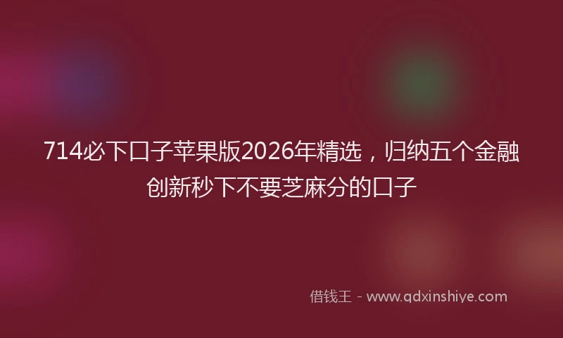 714必下口子苹果版2026年精选，归纳五个金融创新秒下不要芝麻分的口子
