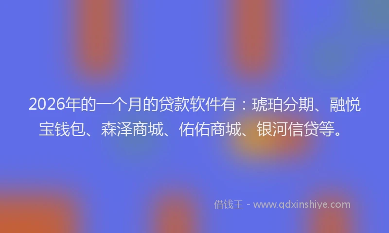 2026年的一个月的贷款软件有：琥珀分期、融悦宝钱包、森泽商城、佑佑商城、银河信贷等。