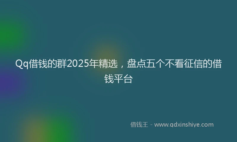Qq借钱的群2025年精选,盘点五个不看征信的借钱平台