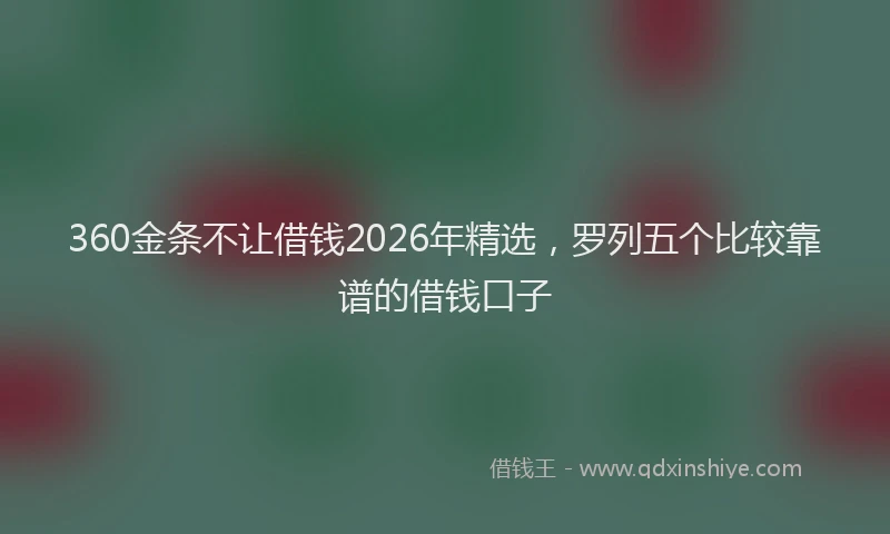 360金条不让借钱2026年精选，罗列五个比较靠谱的借钱口子