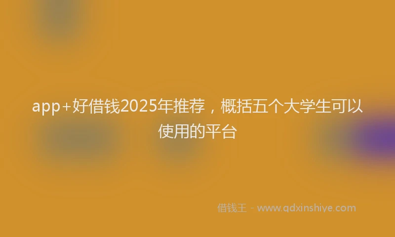 app+好借钱2025年推荐,概括五个大学生可以使用的平台