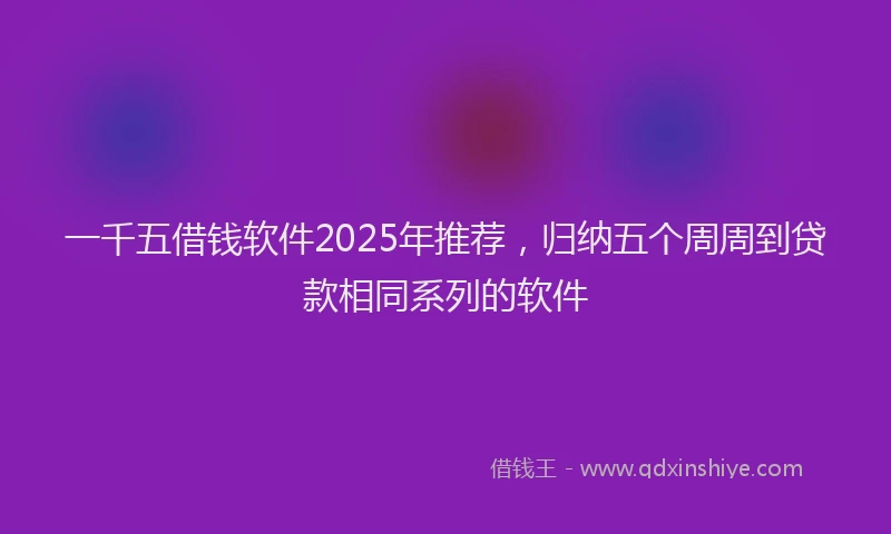 一千五借钱软件2025年推荐，归纳五个周周到贷款相同系列的软件
