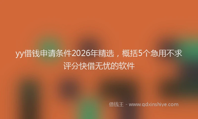 yy借钱申请条件2026年精选，概括5个急用不求评分快借无忧的软件